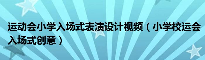 运动会小学入场式表演设计视频（小学校运会入场式创意）