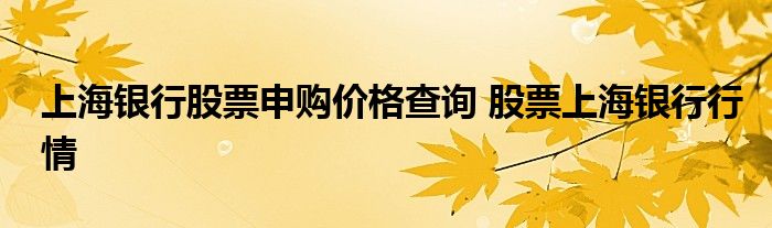 上海银行股票申购价格查询 股票上海银行行情