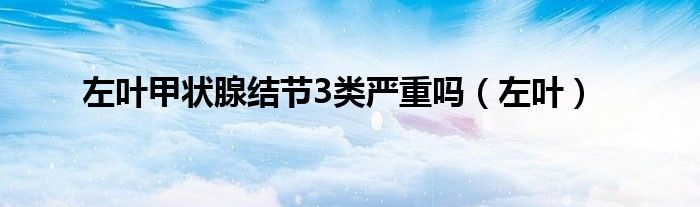 左叶甲状腺结节3类严重吗（左叶）