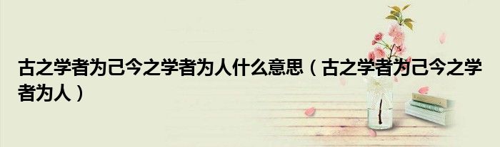 古之学者为己今之学者为人什么意思（古之学者为己今之学者为人）