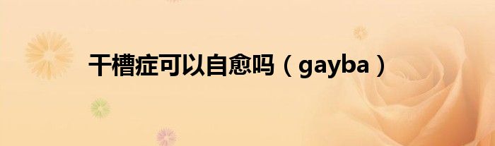 干槽症可以自愈吗（gayba）