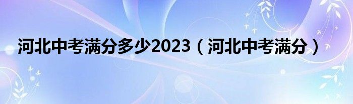 河北中考满分多少2023（河北中考满分）