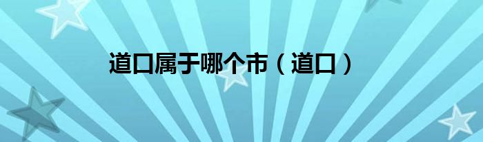 道口属于哪个市（道口）