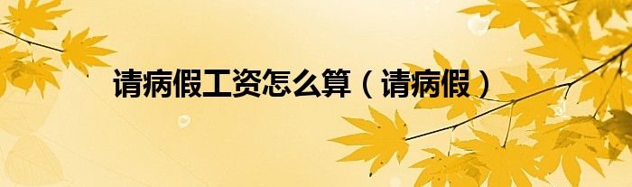 请病假工资怎么算（请病假）
