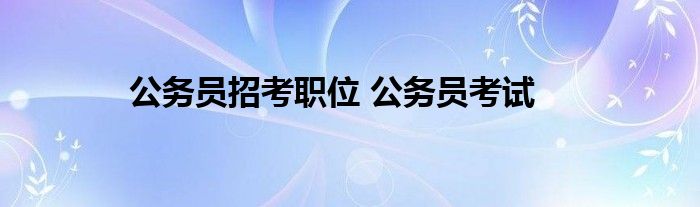 公务员招考职位 公务员考试
