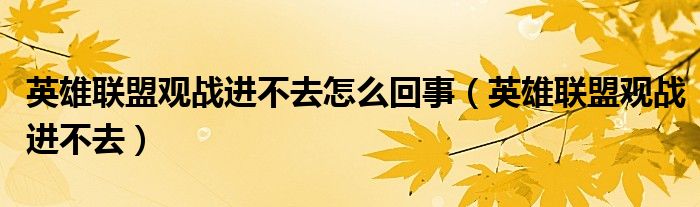 英雄联盟观战进不去怎么回事（英雄联盟观战进不去）