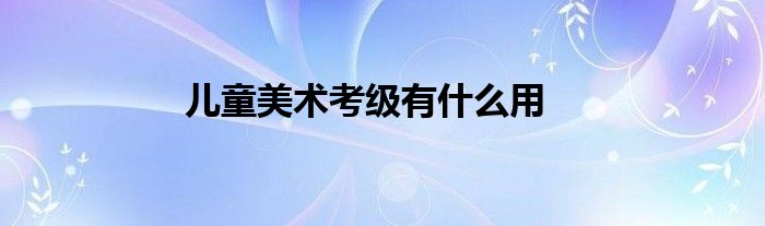 儿童美术考级有什么用