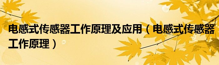 电感式传感器工作原理及应用（电感式传感器工作原理）