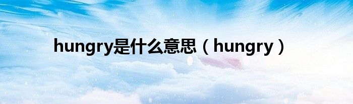 hungry是什么意思（hungry）