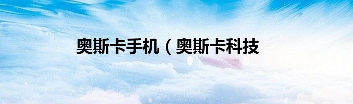 奥斯卡手机（奥斯卡科技