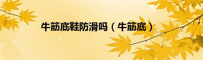 牛筋底鞋防滑吗（牛筋底）