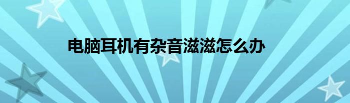 电脑耳机有杂音滋滋怎么办