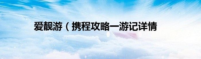 爱靓游（携程攻略一游记详情