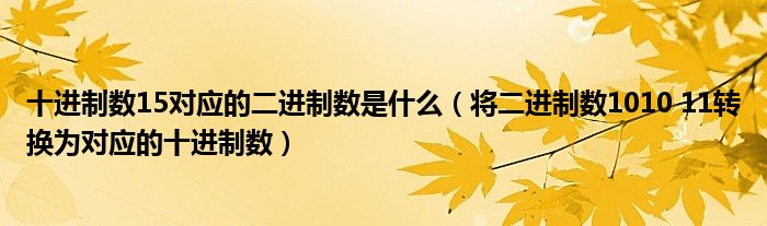十进制数15对应的二进制数是什么（将二进制数1010 11转换为对应的十进制数）