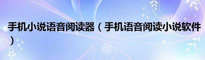 手机小说语音阅读器（手机语音阅读小说软件）