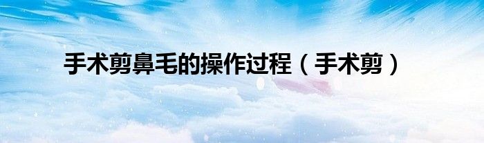 手术剪鼻毛的操作过程（手术剪）