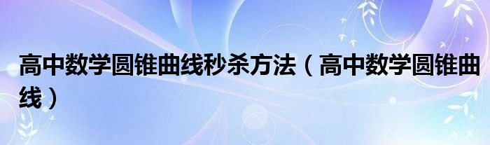 高中数学圆锥曲线秒杀方法（高中数学圆锥曲线）