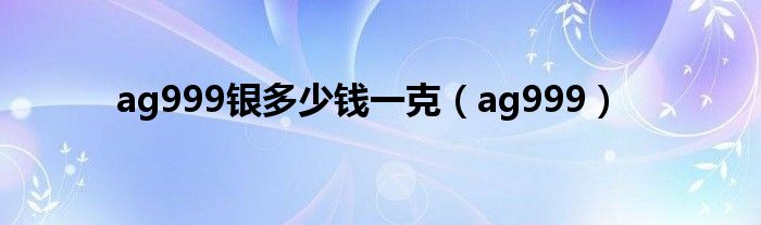 ag999银多少钱一克（ag999）