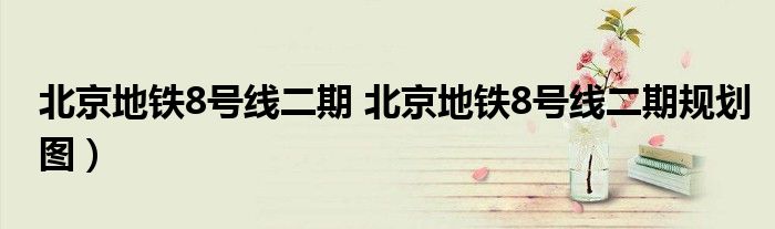 北京地铁8号线二期 北京地铁8号线二期规划图）