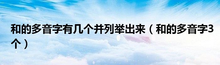 和的多音字有几个并列举出来（和的多音字3个）