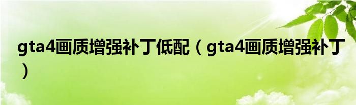 gta4画质增强补丁低配（gta4画质增强补丁）