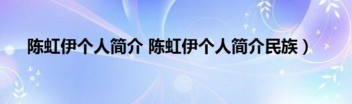 陈虹伊个人简介 陈虹伊个人简介民族）