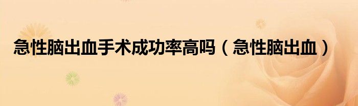 急性脑出血手术成功率高吗（急性脑出血）