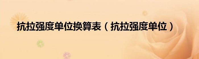 抗拉强度单位换算表（抗拉强度单位）