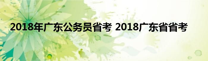 2018年广东公务员省考 2018广东省省考