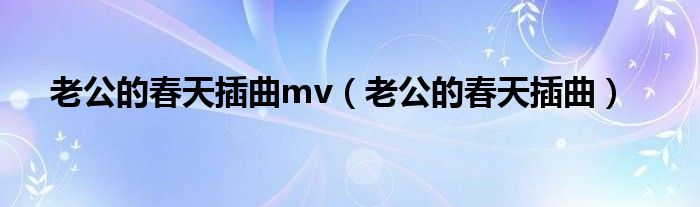 老公的春天插曲mv（老公的春天插曲）