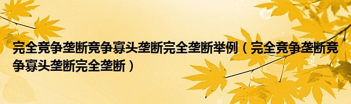 完全竞争垄断竞争寡头垄断完全垄断举例（完全竞争垄断竞争寡头垄断完全垄断）