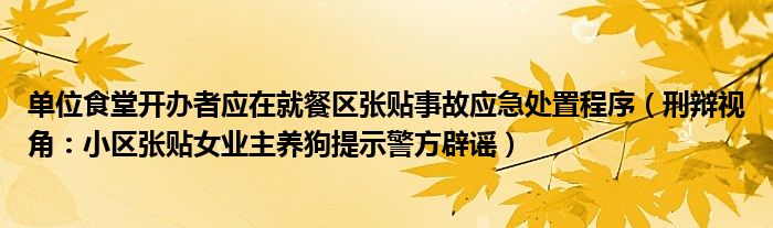 单位食堂开办者应在就餐区张贴事故应急处置程序（刑辩视角：小区张贴女业主养狗提示警方辟谣）