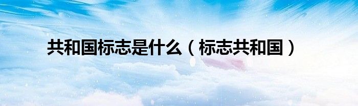 共和国标志是什么（标志共和国）