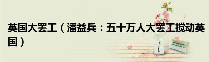 英国大罢工（潘益兵：五十万人大罢工搅动英国）