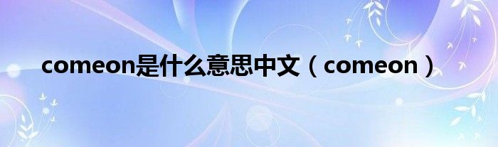 comeon是什么意思中文（comeon）