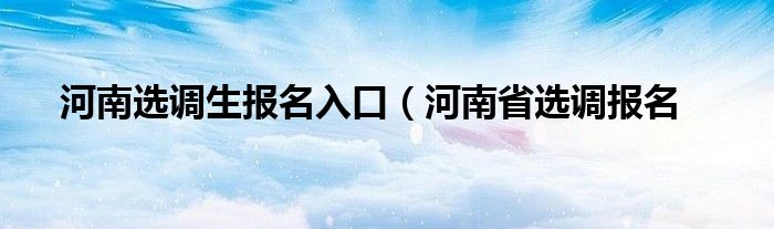 河南选调生报名入口（河南省选调报名