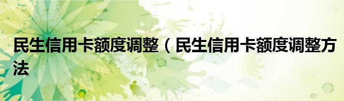 民生信用卡额度调整（民生信用卡额度调整方法
