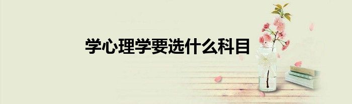 学心理学要选什么科目