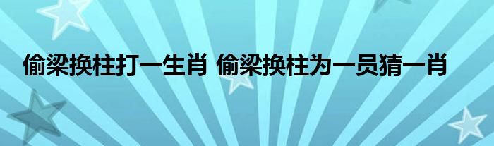 偷梁换柱打一生肖 偷梁换柱为一员猜一肖