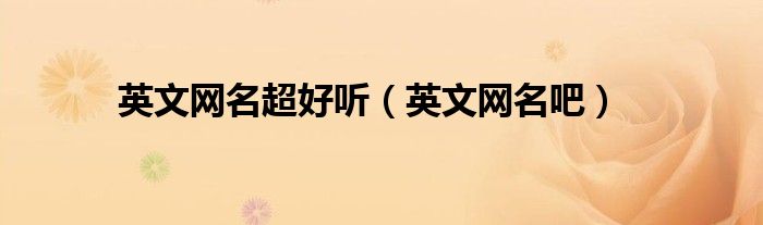 英文网名超好听（英文网名吧）