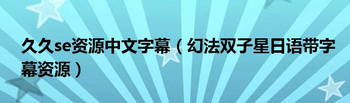 久久se资源中文字幕（幻法双子星日语带字幕资源）
