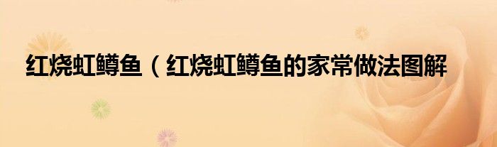 红烧虹鳟鱼（红烧虹鳟鱼的家常做法图解