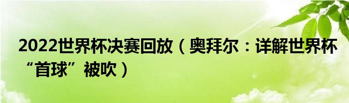 2022世界杯决赛回放（奥拜尔：详解世界杯“首球”被吹）