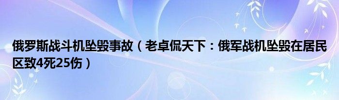俄罗斯战斗机坠毁事故（老卓侃天下：俄军战机坠毁在居民区致4死25伤）