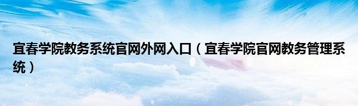 宜春学院教务系统官网外网入口（宜春学院官网教务管理系统）