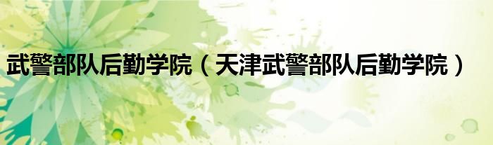 武警部队后勤学院（天津武警部队后勤学院）