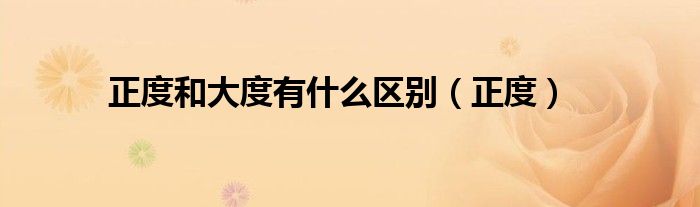 正度和大度有什么区别（正度）