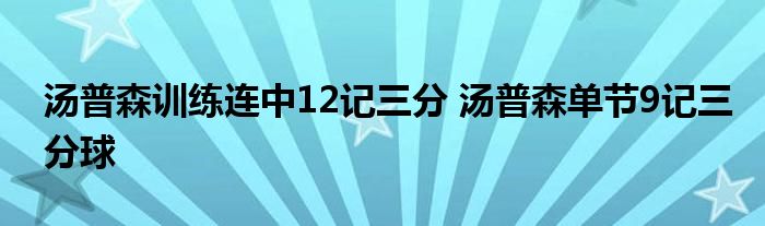 汤普森训练连中12记三分 汤普森单节9记三分球
