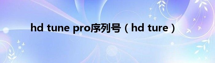 hd tune pro序列号（hd ture）