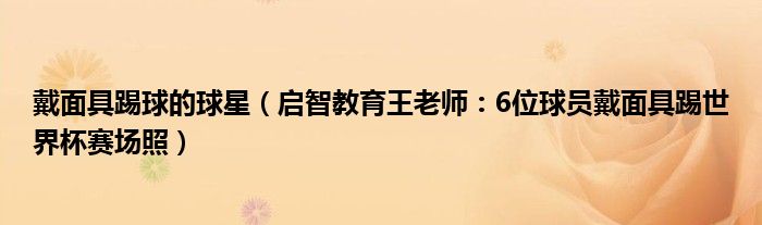 戴面具踢球的球星（启智教育王老师：6位球员戴面具踢世界杯赛场照）